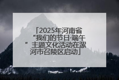 2025年河南省“我们的节日·端午”主题文化活动在漯河市召陵区启动
